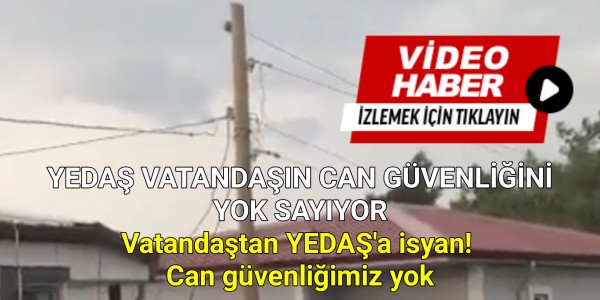 YEDAŞ VATANDAŞIN CAN GÜVENLİĞİNİ YOK SAYIYOR Vatandaştan YEDAŞ'a isyan! Can güvenliğimiz